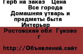 Герб на заказ › Цена ­ 5 000 - Все города Домашняя утварь и предметы быта » Интерьер   . Ростовская обл.,Гуково г.